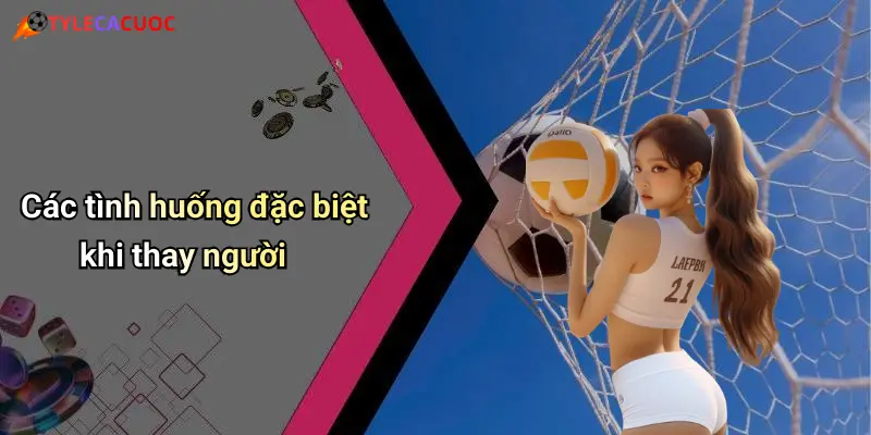 Các tình huống đặc biệt khi thay người