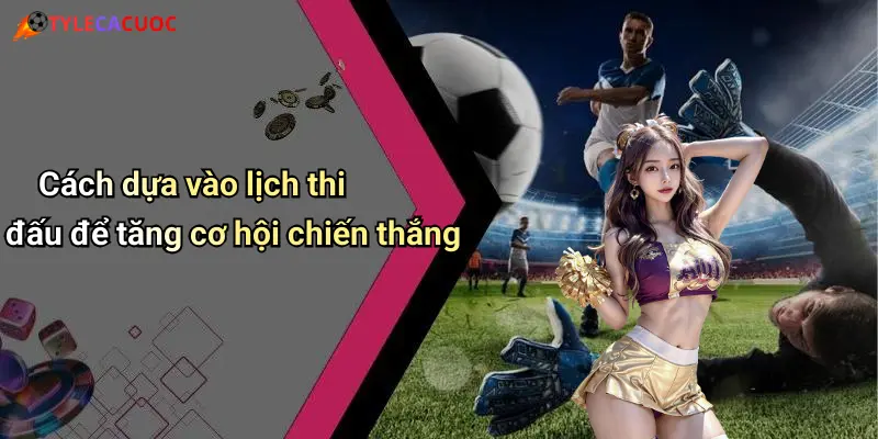 Cách dựa vào lịch thi đấu để tăng cơ hội chiến thắng