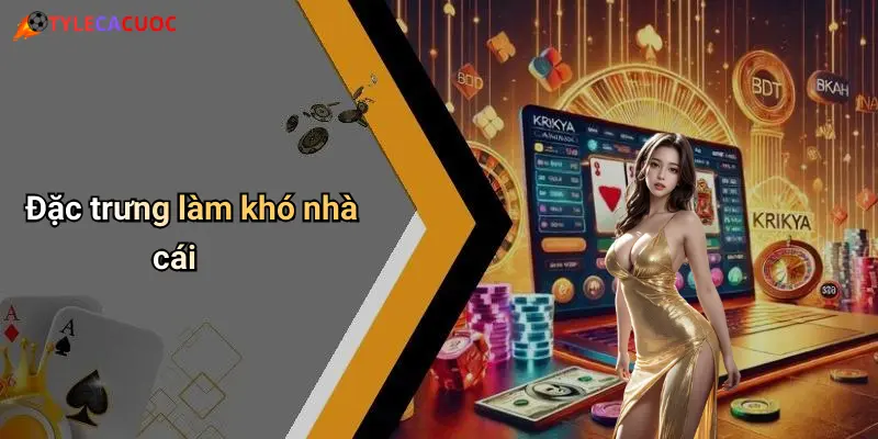 Đặc trưng làm khó nhà cái