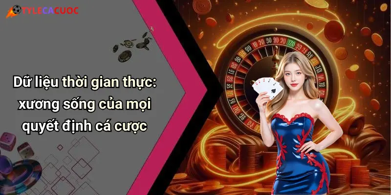 Dữ liệu thời gian thực: xương sống của mọi quyết định cá cược