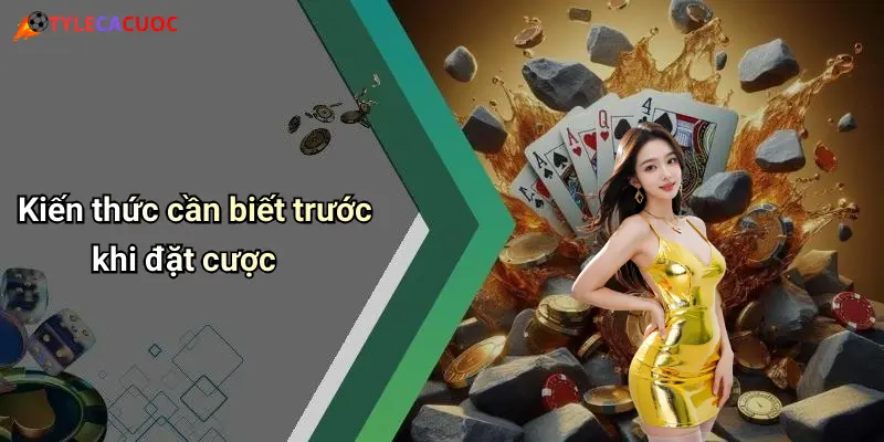 Kiến thức cần biết trước khi đặt cược