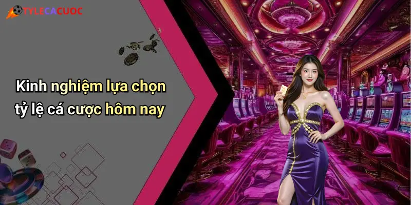 Kinh nghiệm lựa chọn tỷ lệ cá cược hôm nay