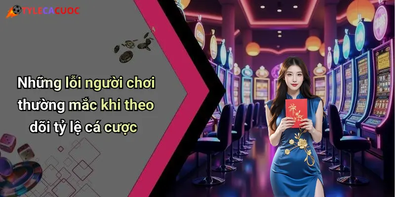 Những lỗi người chơi thường mắc khi theo dõi tỷ lệ cá cược