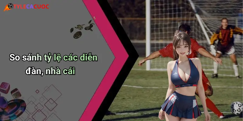 So sánh tỷ lệ các diễn đàn, nhà cái