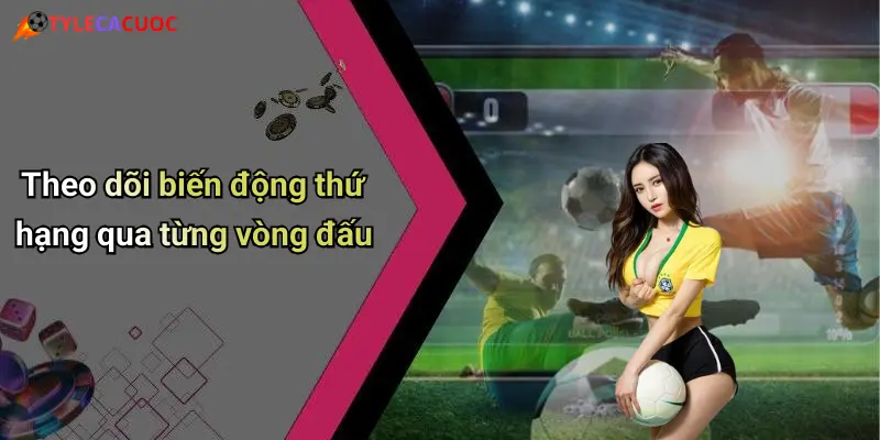 Theo dõi biến động thứ hạng qua từng vòng đấu