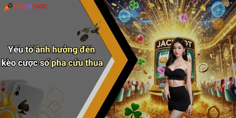 Yếu tố ảnh hưởng đến kèo cược số pha cứu thua