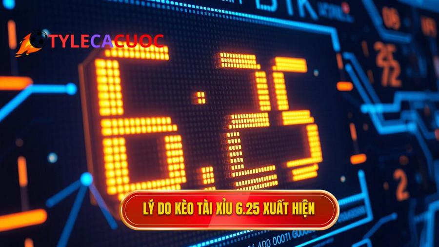 Tại sao kèo tài xỉu 6.25 lại xuất hiện?