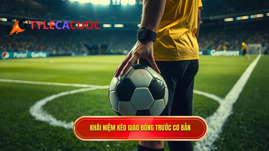 Kèo giao bóng trước là gì? Khái niệm cơ bản cho người mới
