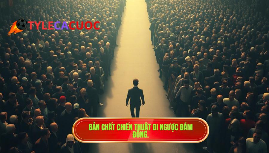 1. Bản chất chiến thuật đi ngược đám đông.